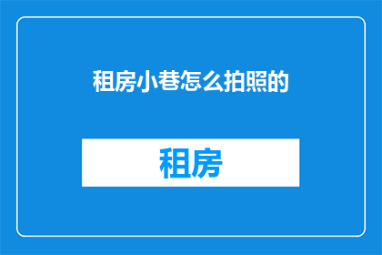 租房小巷怎么拍照的(如何用镜头捕捉租房小巷的迷人瞬间？)