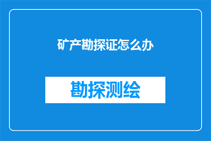 矿产勘探证怎么办(如何申请办理矿产勘探证？)