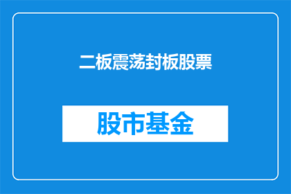 二板震荡封板股票(二板震荡封板股票是否意味着投资者信心的增强？)