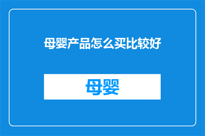 母婴产品怎么买比较好(如何选购母婴产品以确保最佳品质与安全？)