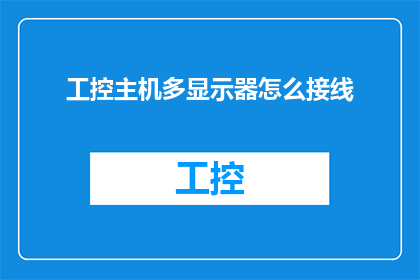 工控主机多显示器怎么接线(如何正确连接工控主机以支持多显示器配置？)