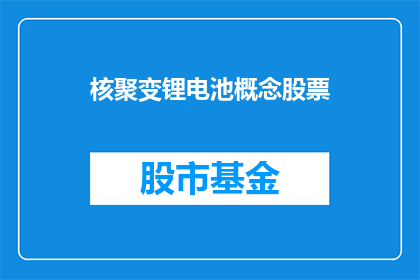 核聚变锂电池概念股票(核聚变锂电池概念股票：未来能源革命的先锋还是市场泡沫？)