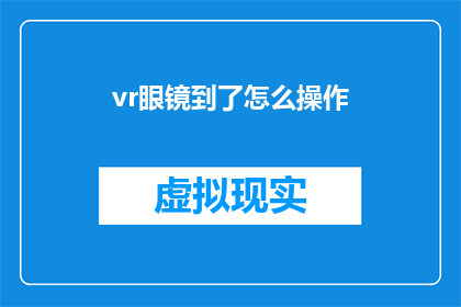 vr眼镜到了怎么操作(如何操作VR眼镜：探索虚拟现实的奇妙世界)