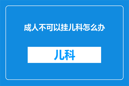 成人不可以挂儿科怎么办(成人为何难以应对儿科问题？)