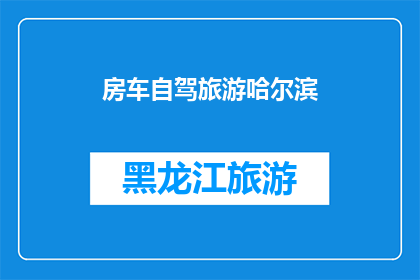 房车自驾旅游哈尔滨(哈尔滨房车自驾旅游：一场怎样的旅行体验？)