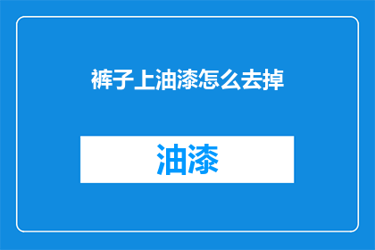 裤子上油漆怎么去掉(如何去除裤子上的油漆污渍？)