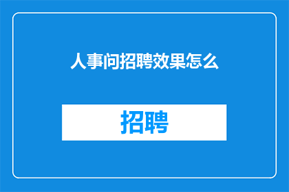 人事问招聘效果怎么(人事部门如何评估招聘活动的效果？)