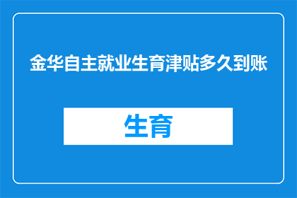 金华自主就业生育津贴多久到账(金华地区自主就业生育津贴何时能到账？)