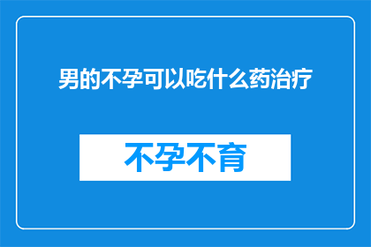男的不孕可以吃什么药治疗(男性不孕症患者寻求治疗时，有哪些药物可作为辅助手段？)