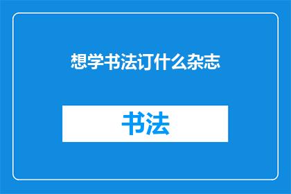 想学书法订什么杂志(我该如何选择适合学习书法的杂志？)