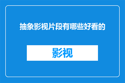 抽象影视片段有哪些好看的(探索那些令人着迷的抽象影视片段：哪些作品值得一看？)