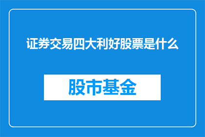 证券交易四大利好股票是什么(投资者关注：证券交易四大利好股票是哪些？)