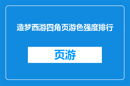 造梦西游四角页游色强度排行(造梦西游四角页游色彩强度排行：谁才是游戏界的璀璨之星？)