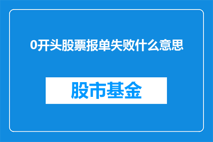 0开头股票报单失败什么意思(股票交易中，0开头报单为何屡次失败？)