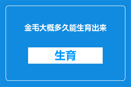 金毛大概多久能生育出来(金毛犬多久能生育出下一代？)