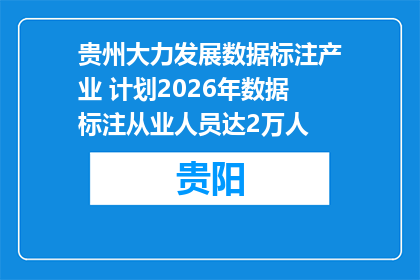 贵州大力发展数据标注产业 计划2026年数据标注从业人员达2万人