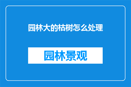 园林大的枯树怎么处理(如何处理园林中的大枯树？)