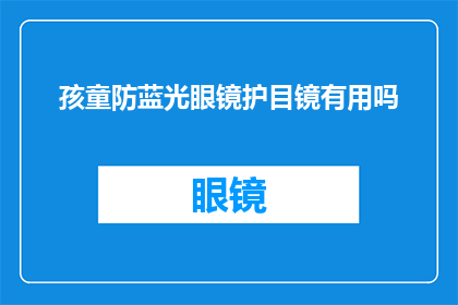 孩童防蓝光眼镜护目镜有用吗(孩童使用防蓝光眼镜护目镜是否真的有效？)