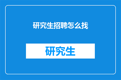 研究生招聘怎么找(如何寻找研究生职位？)