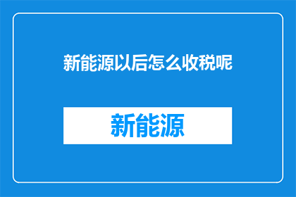 新能源以后怎么收税呢(新能源税收政策的未来走向：如何合理征税以促进可持续发展？)