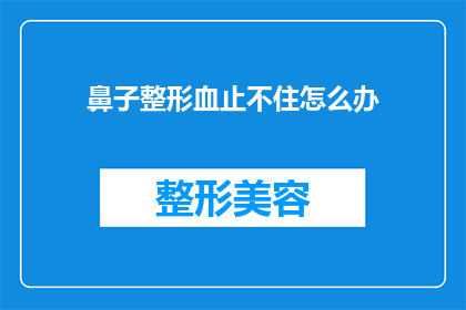 鼻子整形血止不住怎么办(遇到鼻子整形手术后出血不止的紧急情况，该如何应对？)