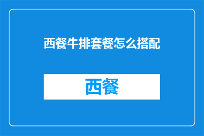 西餐牛排套餐怎么搭配(如何完美搭配西餐牛排套餐？)