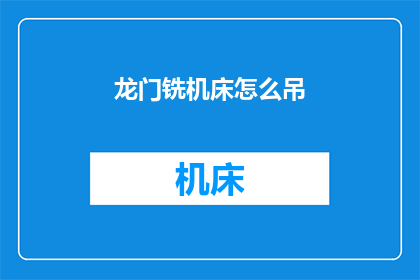龙门铣机床怎么吊(龙门铣机床的吊装方法是什么？)