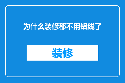 为什么装修都不用铝线了(为何现代装修工程中不再采用铝线？)