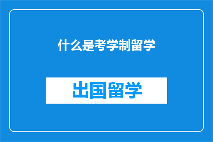 什么是考学制留学(什么是考学制留学？)