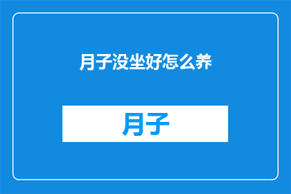 月子没坐好怎么养(如何有效养护产后身体，确保月子期间的全面恢复？)