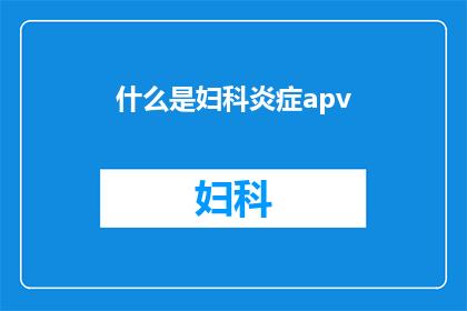 什么是妇科炎症apv(妇科炎症与APV：您了解这些吗？)