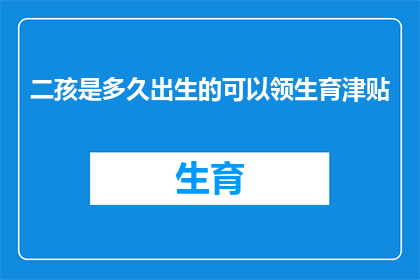 二孩是多久出生的可以领生育津贴(多久之后生育二孩才能领取生育津贴？)