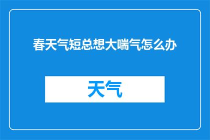 春天气短总想大喘气怎么办(春日里，为何总感觉呼吸急促？)