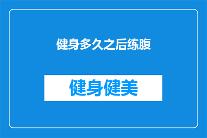 健身多久之后练腹(健身后多久开始锻炼腹部肌肉？)