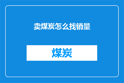 卖煤炭怎么找销量(如何有效提升煤炭销售业绩？)