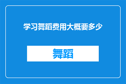 学习舞蹈费用大概要多少(学习舞蹈的费用是多少？)