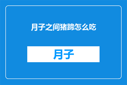 月子之间猪蹄怎么吃(月子期间，猪蹄的正确食用方法是什么？)