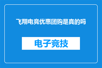 飞翔电竞优惠团购是真的吗(飞翔电竞的团购优惠活动是否真实可信？)