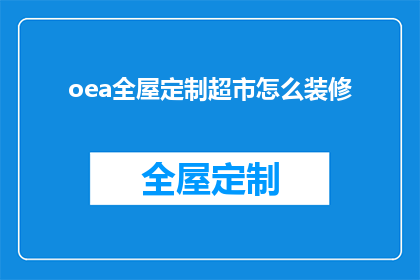 oea全屋定制超市怎么装修(如何打造一个既实用又美观的全屋定制超市？)