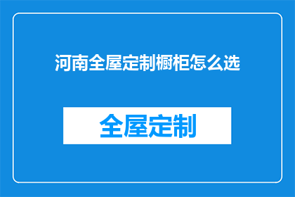 河南全屋定制橱柜怎么选(如何挑选适合河南地区的全屋定制橱柜？)