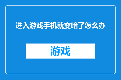 进入游戏手机就变暗了怎么办(游戏手机屏幕突然变暗，该如何解决？)
