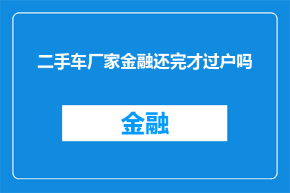 二手车厂家金融还完才过户吗(二手车交易中，金融款项还清后是否还需过户？)