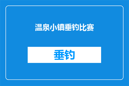 温泉小镇垂钓比赛(温泉小镇的垂钓爱好者们，是否期待一场刺激又充满乐趣的垂钓比赛？)