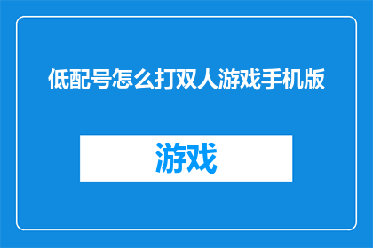 低配号怎么打双人游戏手机版(如何在手机上玩双人游戏，而无需高性能设备？)