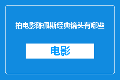 拍电影陈佩斯经典镜头有哪些(陈佩斯电影中的那些经典镜头，你还记得吗？)