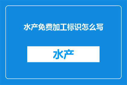 水产免费加工标识怎么写(如何正确书写水产免费加工标识？)