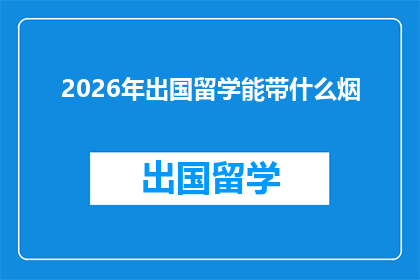 2026年出国留学能带什么烟(2026年留学新政策：携带哪些烟草制品？)