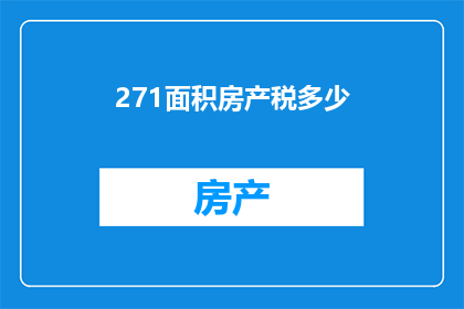 271面积房产税多少(如何计算271平方米房产的税额？)