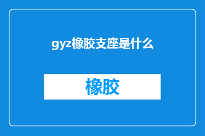 gyz橡胶支座是什么(什么是gyz橡胶支座？)