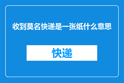 收到莫名快递是一张纸什么意思(收到一份神秘的快递，里面竟然只是一张纸？这究竟意味着什么？)